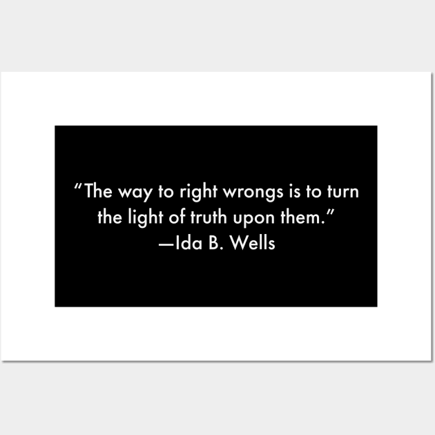 “The way to right wrongs is to turn the light of truth upon them.”  Ida B. Wells Wall Art by UrbanLifeApparel